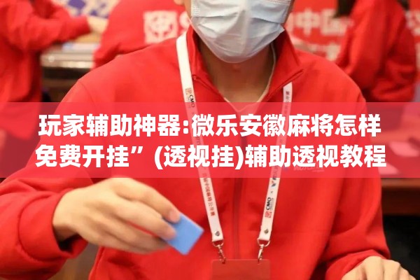 玩家辅助神器:微乐安徽麻将怎样免费开挂”(透视挂)辅助透视教程