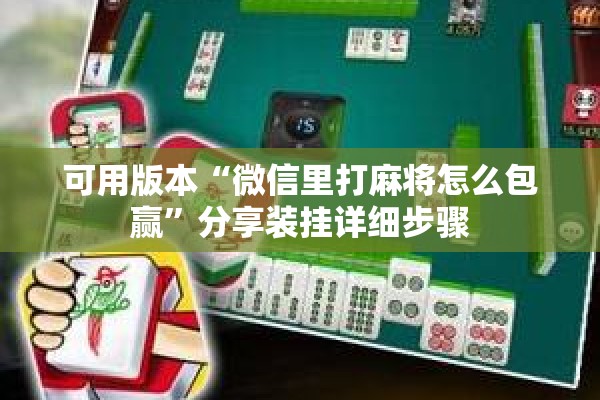 可用版本“微信里打麻将怎么包赢”分享装挂详细步骤