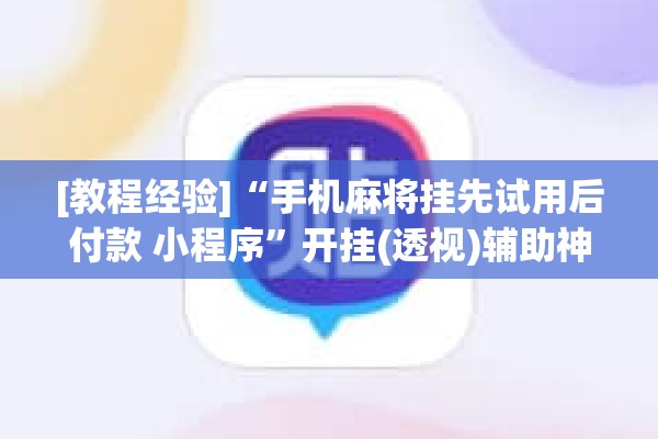 [教程经验]“手机麻将挂先试用后付款 小程序	”开挂(透视)辅助神器