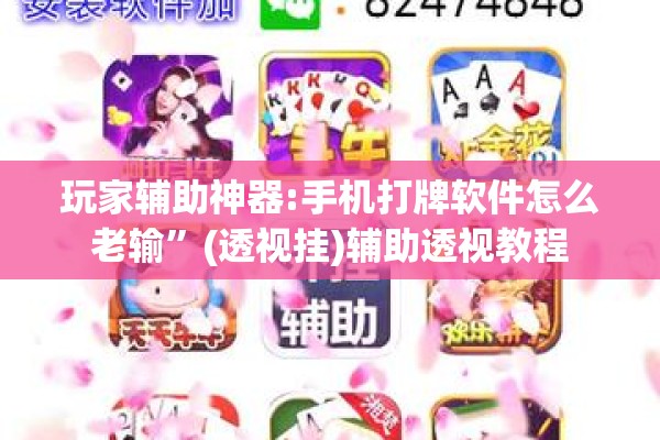 玩家辅助神器:手机打牌软件怎么老输”(透视挂)辅助透视教程