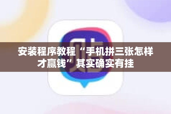 安装程序教程“手机拼三张怎样才赢钱	”其实确实有挂