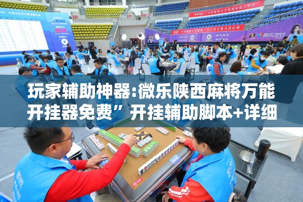 玩家辅助神器:微乐陕西麻将万能开挂器免费	”开挂辅助脚本+详细开挂安装教程