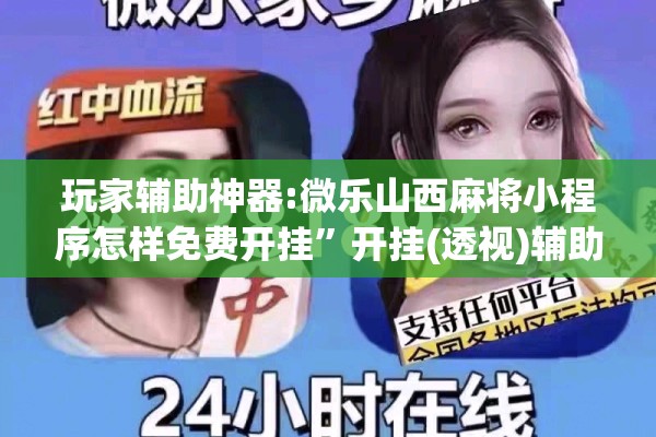 玩家辅助神器:微乐山西麻将小程序怎样免费开挂”开挂(透视)辅助神器