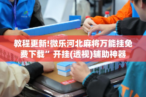教程更新!微乐河北麻将万能挂免费下载	”开挂(透视)辅助神器