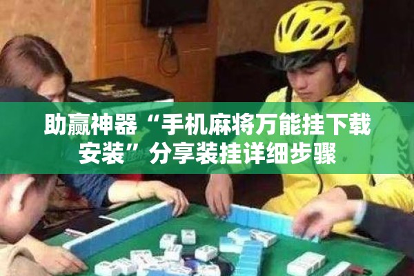 助赢神器“手机麻将万能挂下载安装”分享装挂详细步骤