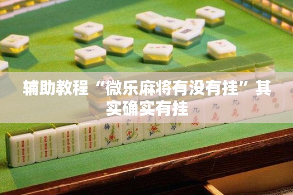 辅助教程“微乐麻将有没有挂”其实确实有挂