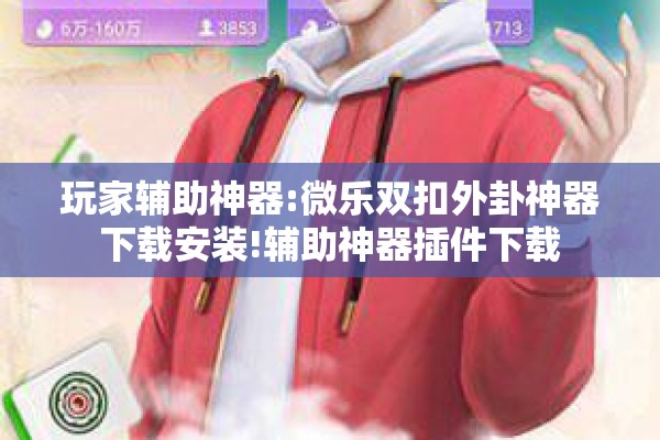 玩家辅助神器:微乐双扣外卦神器下载安装!辅助神器插件下载