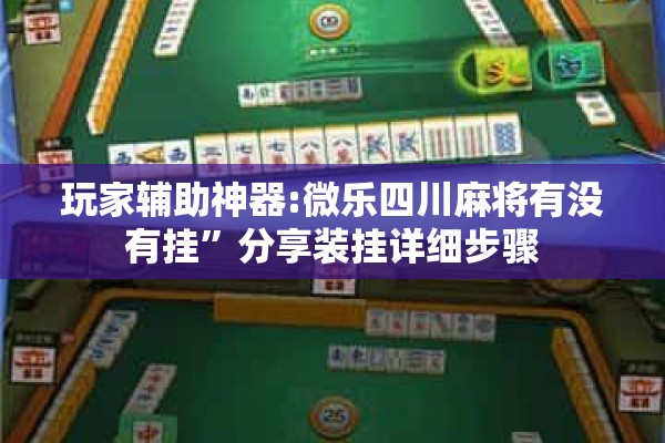 玩家辅助神器:微乐四川麻将有没有挂”分享装挂详细步骤