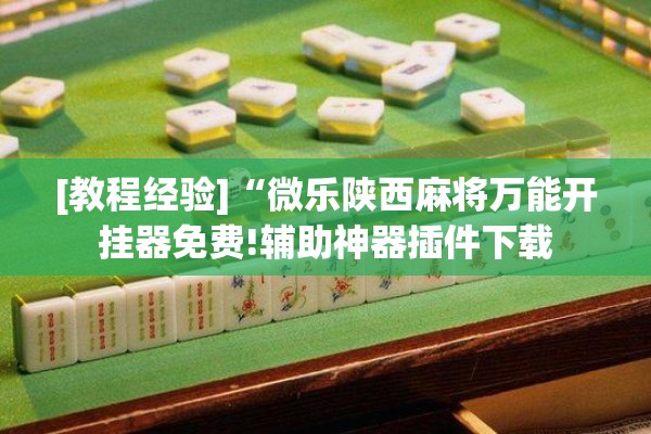 [教程经验]“微乐陕西麻将万能开挂器免费!辅助神器插件下载