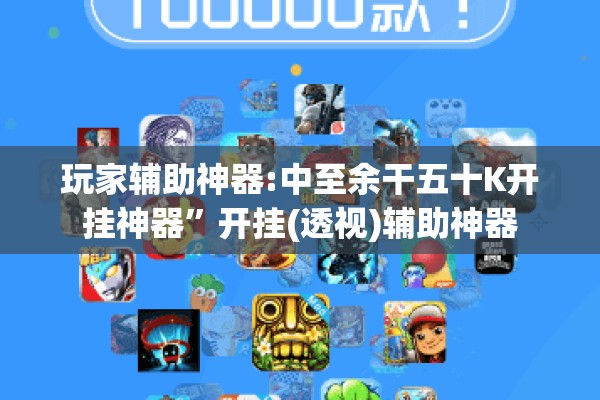 玩家辅助神器:中至余干五十K开挂神器”开挂(透视)辅助神器