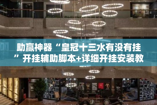 助赢神器“皇冠十三水有没有挂	”开挂辅助脚本+详细开挂安装教程
