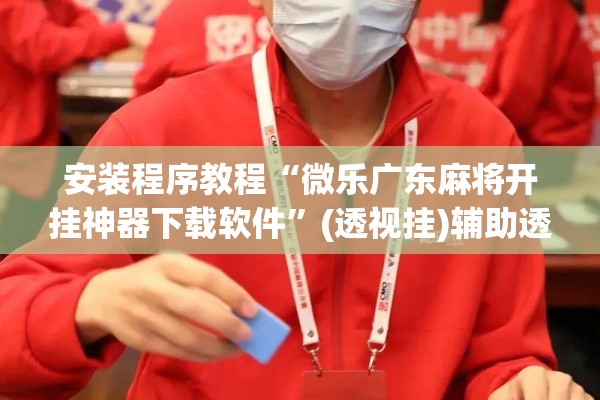 安装程序教程“微乐广东麻将开挂神器下载软件”(透视挂)辅助透视教程