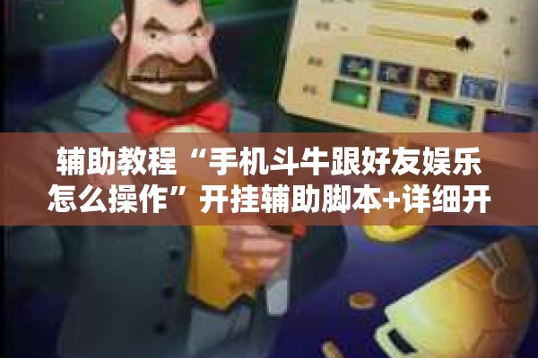 辅助教程“手机斗牛跟好友娱乐怎么操作”开挂辅助脚本+详细开挂安装教程