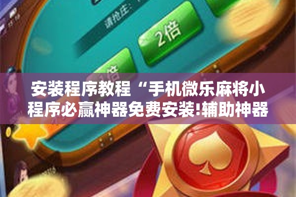 安装程序教程“手机微乐麻将小程序必赢神器免费安装!辅助神器插件下载 安装程序教程“手机微乐麻将小程序必赢神器免费安装!辅助神器插件下载