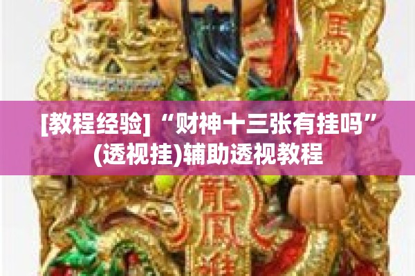 [教程经验]“财神十三张有挂吗	”(透视挂)辅助透视教程