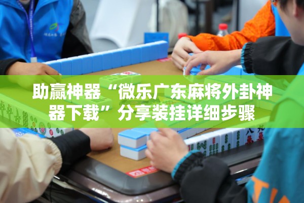 助赢神器“微乐广东麻将外卦神器下载”分享装挂详细步骤