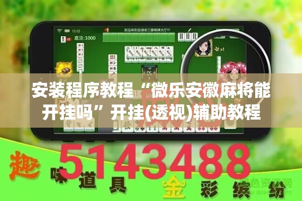 安装程序教程“微乐安徽麻将能开挂吗	”开挂(透视)辅助教程