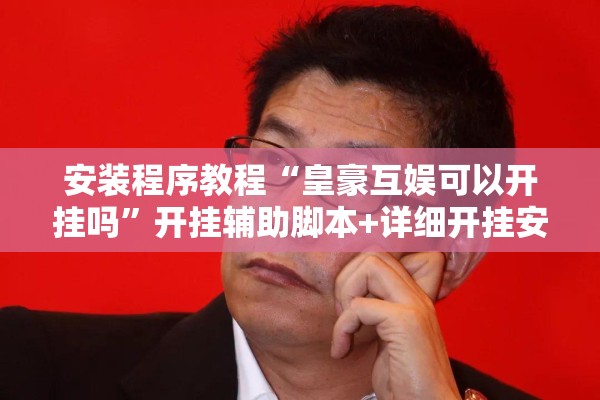 安装程序教程“皇豪互娱可以开挂吗”开挂辅助脚本+详细开挂安装教程