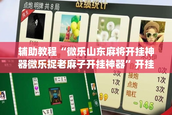 辅助教程“微乐山东麻将开挂神器微乐捉老麻子开挂神器”开挂(透视)辅助教程
