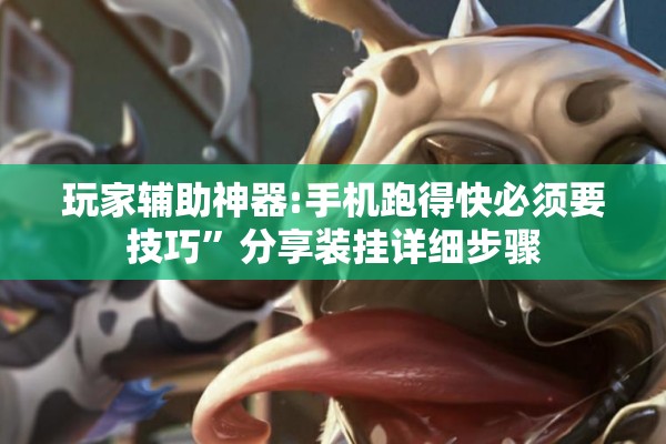 玩家辅助神器:手机跑得快必须要技巧	”分享装挂详细步骤