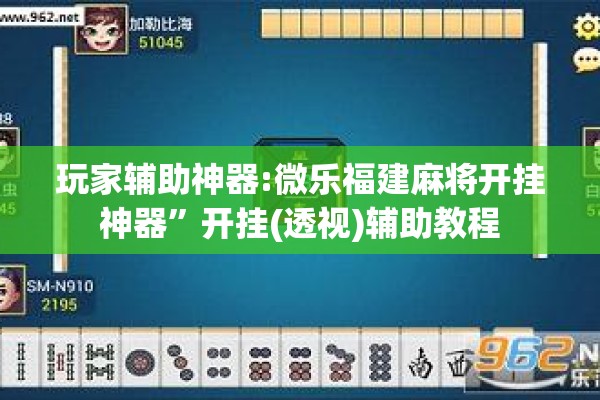 玩家辅助神器:微乐福建麻将开挂神器”开挂(透视)辅助教程