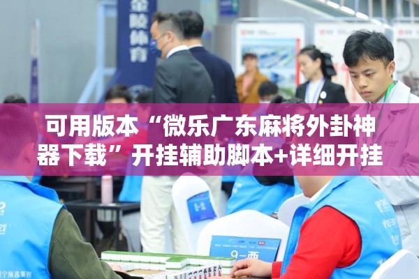 可用版本“微乐广东麻将外卦神器下载”开挂辅助脚本+详细开挂安装教程
