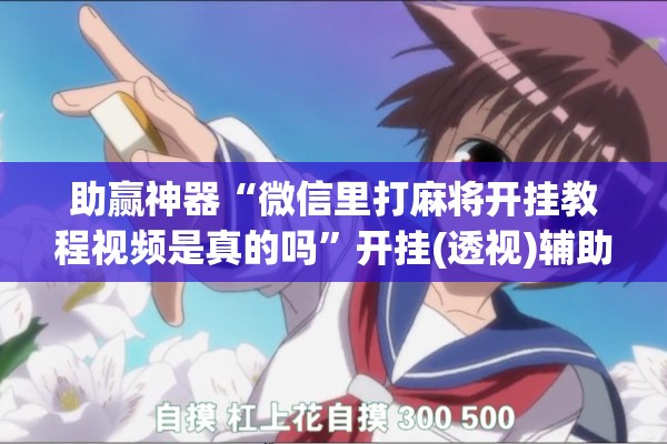 助赢神器“微信里打麻将开挂教程视频是真的吗	”开挂(透视)辅助教程