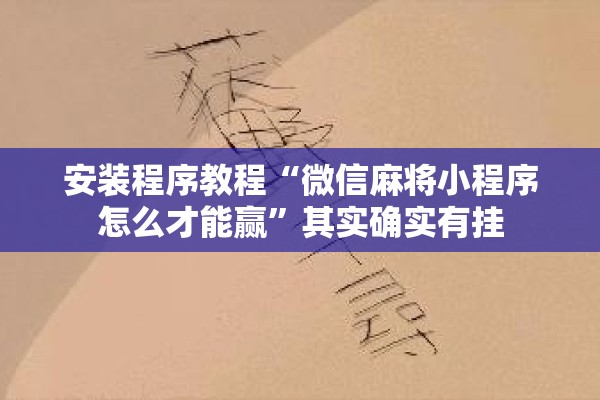 安装程序教程“微信麻将小程序怎么才能赢”其实确实有挂