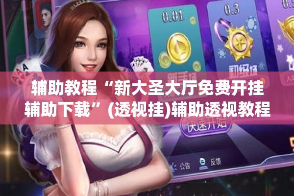 辅助教程“新大圣大厅免费开挂辅助下载”(透视挂)辅助透视教程