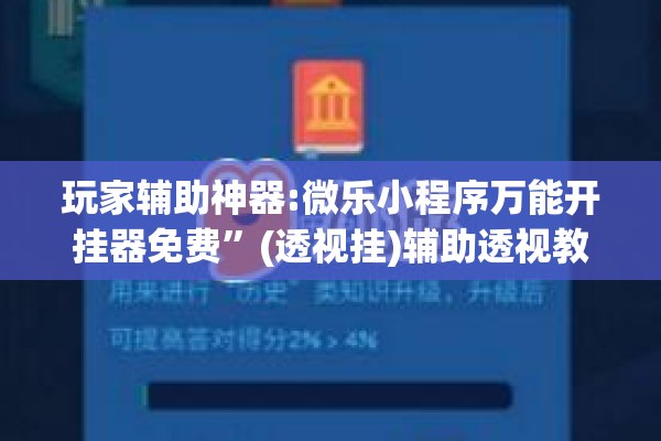 玩家辅助神器:微乐小程序万能开挂器免费”(透视挂)辅助透视教程