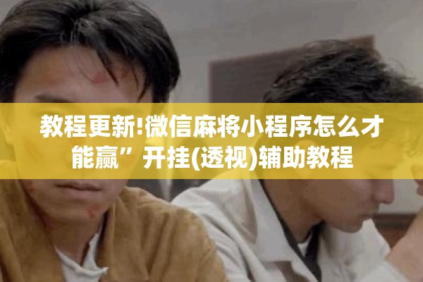 教程更新!微信麻将小程序怎么才能赢	”开挂(透视)辅助教程