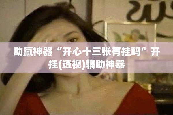 助赢神器“开心十三张有挂吗”开挂(透视)辅助神器