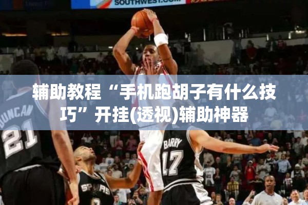 辅助教程“手机跑胡子有什么技巧	”开挂(透视)辅助神器