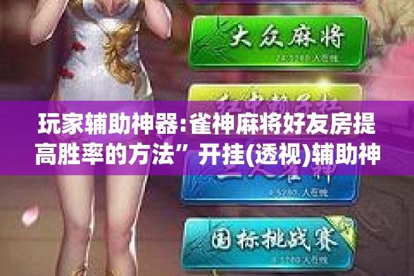 玩家辅助神器:雀神麻将好友房提高胜率的方法”开挂(透视)辅助神器
