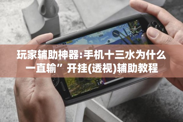 玩家辅助神器:手机十三水为什么一直输	”开挂(透视)辅助教程
