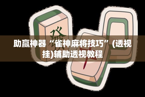 助赢神器“雀神麻将技巧	”(透视挂)辅助透视教程