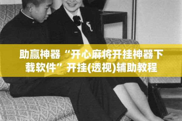 助赢神器“开心麻将开挂神器下载软件”开挂(透视)辅助教程