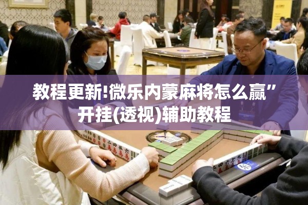 教程更新!微乐内蒙麻将怎么赢	”开挂(透视)辅助教程