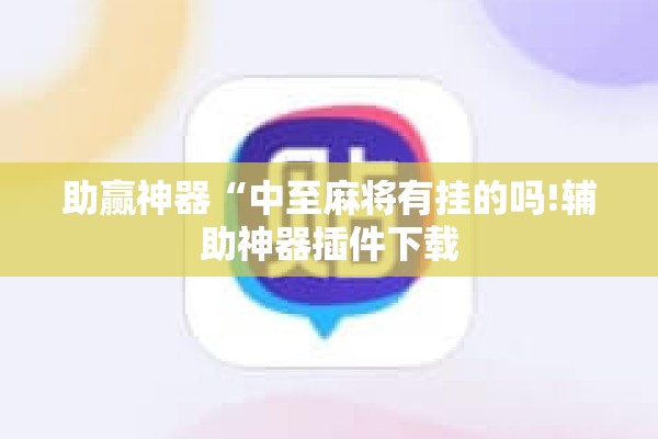 助赢神器“中至麻将有挂的吗!辅助神器插件下载