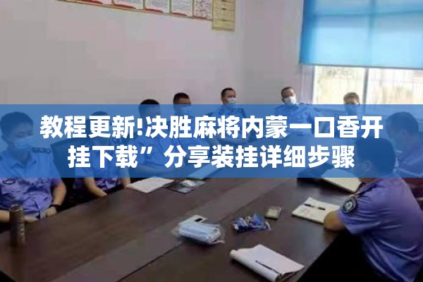 教程更新!决胜麻将内蒙一口香开挂下载	”分享装挂详细步骤