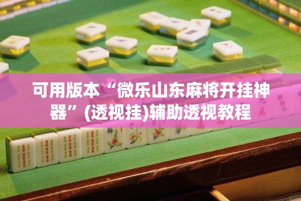 可用版本“微乐山东麻将开挂神器	”(透视挂)辅助透视教程