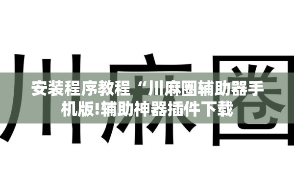 安装程序教程“川麻圈辅助器手机版!辅助神器插件下载 安装程序教程“川麻圈辅助器手机版!辅助神器插件下载