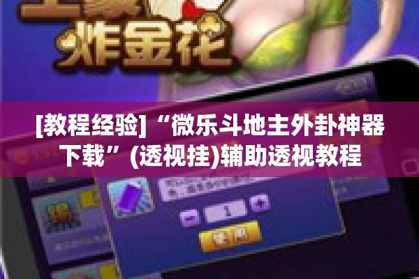 [教程经验]“微乐斗地主外卦神器下载”(透视挂)辅助透视教程