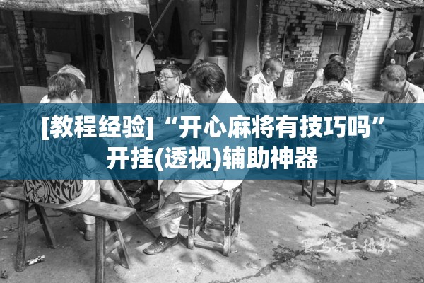 [教程经验]“开心麻将有技巧吗”开挂(透视)辅助神器