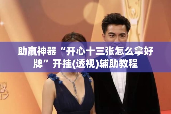 助赢神器“开心十三张怎么拿好牌”开挂(透视)辅助教程