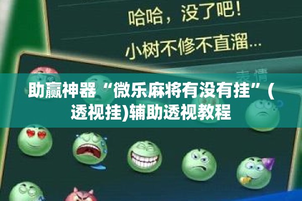 助赢神器“微乐麻将有没有挂	”(透视挂)辅助透视教程