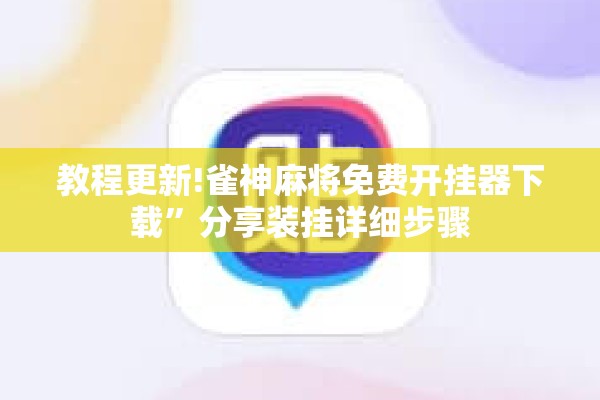 教程更新!雀神麻将免费开挂器下载	”分享装挂详细步骤