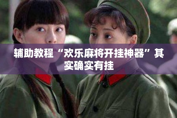 辅助教程“欢乐麻将开挂神器”其实确实有挂