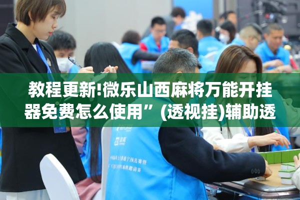 教程更新!微乐山西麻将万能开挂器免费怎么使用	”(透视挂)辅助透视教程