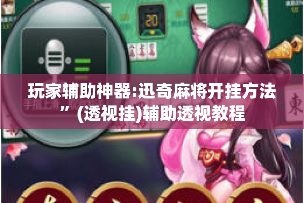 玩家辅助神器:迅奇麻将开挂方法”(透视挂)辅助透视教程